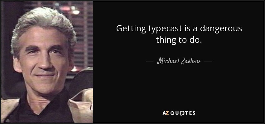 Getting typecast is a dangerous thing to do. - Michael Zaslow