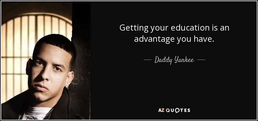 Getting your education is an advantage you have. - Daddy Yankee