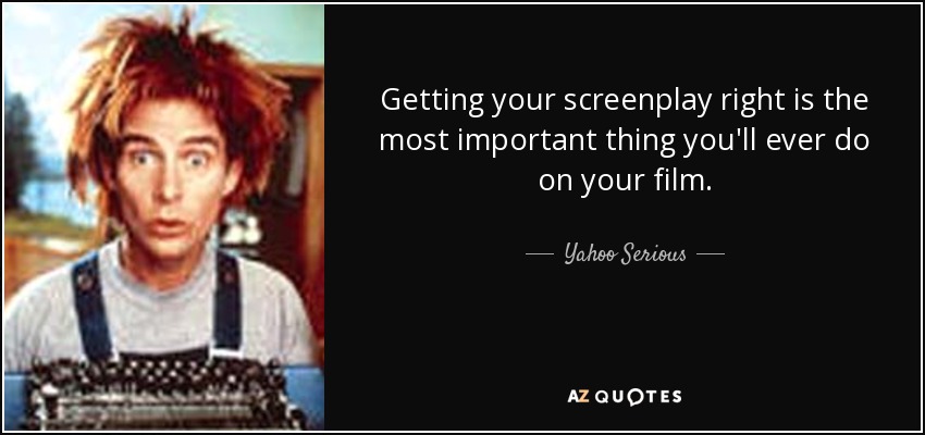 Getting your screenplay right is the most important thing you'll ever do on your film. - Yahoo Serious