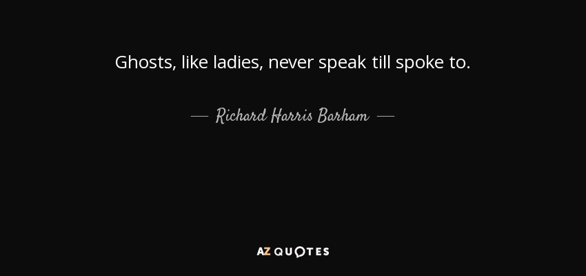 Ghosts, like ladies, never speak till spoke to. - Richard Harris Barham