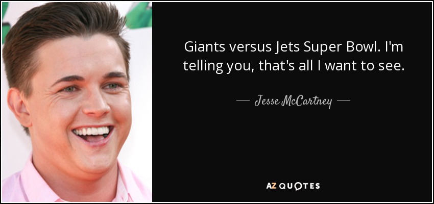 Giants versus Jets Super Bowl. I'm telling you, that's all I want to see. - Jesse McCartney