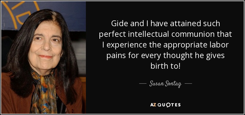 Gide and I have attained such perfect intellectual communion that I experience the appropriate labor pains for every thought he gives birth to! - Susan Sontag