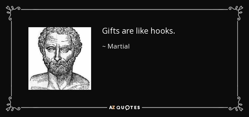 Gifts are like hooks. - Martial