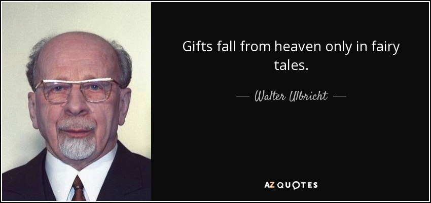 Gifts fall from heaven only in fairy tales. - Walter Ulbricht