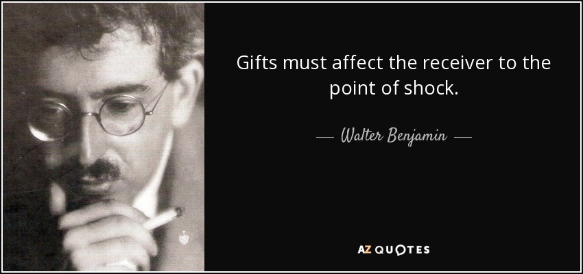 Gifts must affect the receiver to the point of shock. - Walter Benjamin