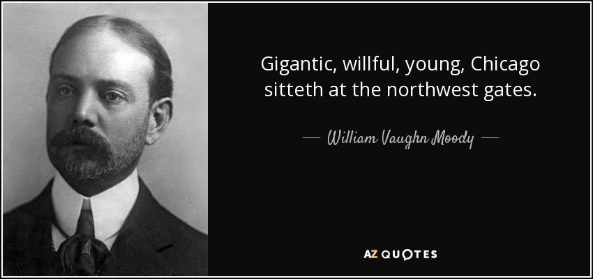 Gigantic, willful, young, Chicago sitteth at the northwest gates. - William Vaughn Moody