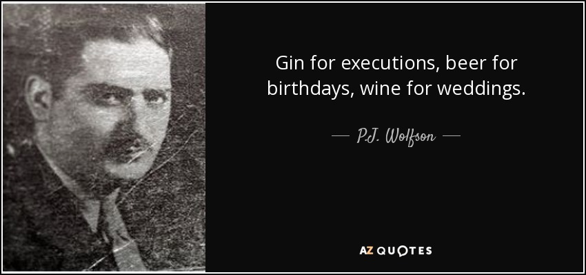 Gin for executions, beer for birthdays, wine for weddings. - P.J. Wolfson