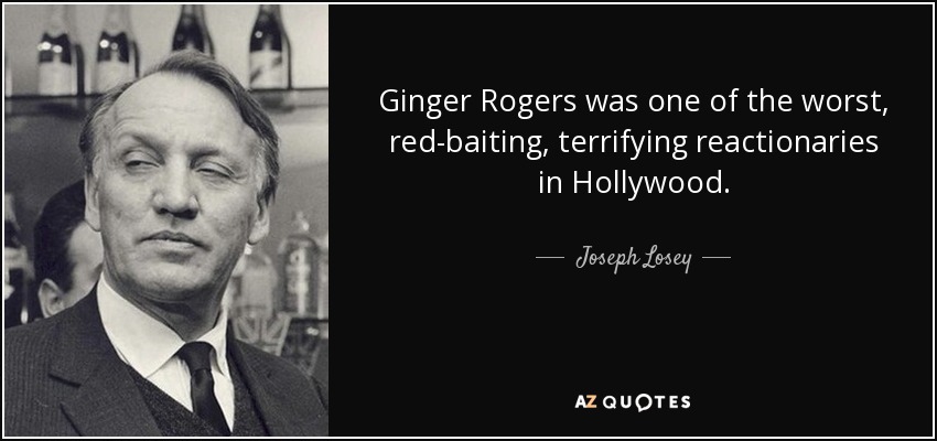 Ginger Rogers was one of the worst, red-baiting, terrifying reactionaries in Hollywood. - Joseph Losey
