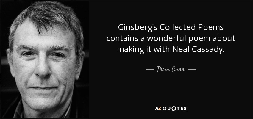 Ginsberg's Collected Poems contains a wonderful poem about making it with Neal Cassady. - Thom Gunn