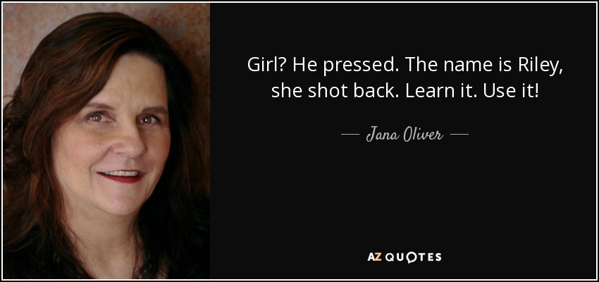 Girl? He pressed. The name is Riley, she shot back. Learn it. Use it! - Jana Oliver