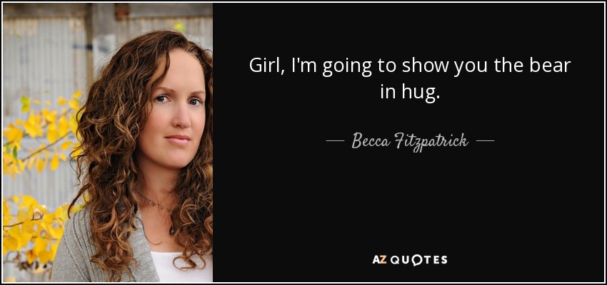 Girl, I'm going to show you the bear in hug. - Becca Fitzpatrick