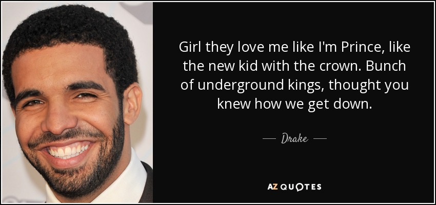 Girl they love me like I'm Prince, like the new kid with the crown. Bunch of underground kings, thought you knew how we get down. - Drake