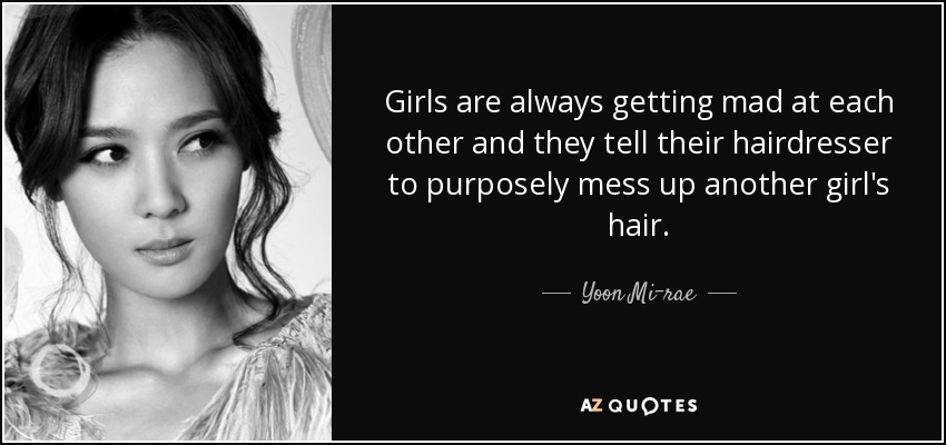 Girls are always getting mad at each other and they tell their hairdresser to purposely mess up another girl's hair. - Yoon Mi-rae