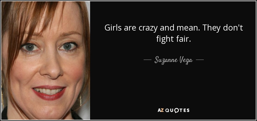 Girls are crazy and mean. They don't fight fair. - Suzanne Vega