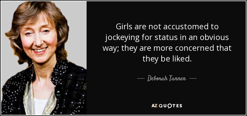 Girls are not accustomed to jockeying for status in an obvious way; they are more concerned that they be liked. - Deborah Tannen