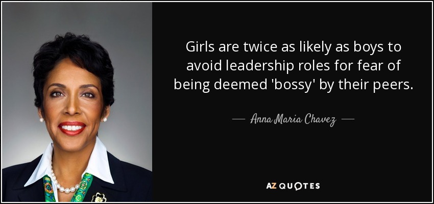 Girls are twice as likely as boys to avoid leadership roles for fear of being deemed 'bossy' by their peers. - Anna Maria Chavez