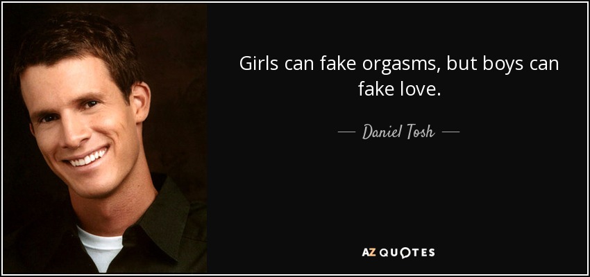 Girls can fake orgasms, but boys can fake love. - Daniel Tosh