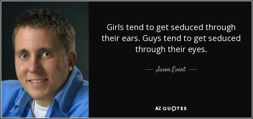 Girls tend to get seduced through their ears. Guys tend to get seduced through their eyes. - Jason Evert