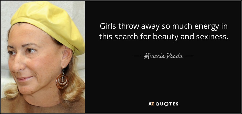 Girls throw away so much energy in this search for beauty and sexiness. - Miuccia Prada