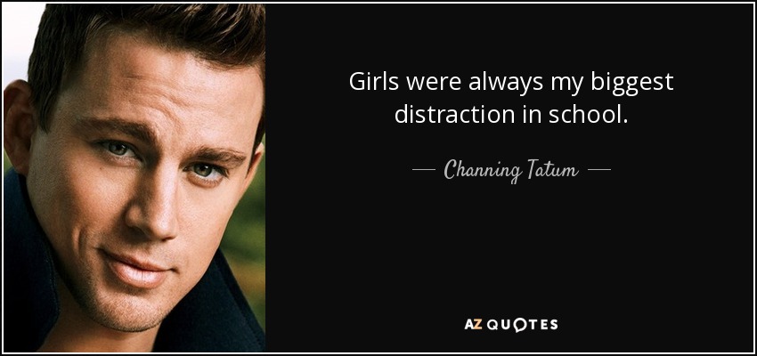 Girls were always my biggest distraction in school. - Channing Tatum