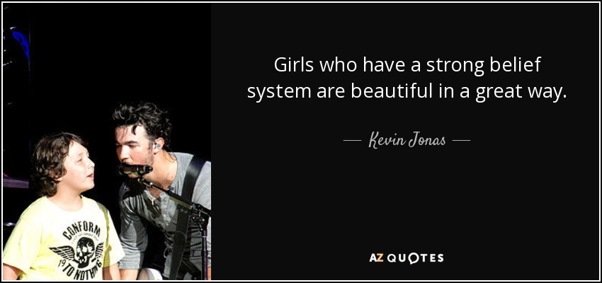 Girls who have a strong belief system are beautiful in a great way. - Kevin Jonas