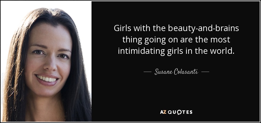 Girls with the beauty-and-brains thing going on are the most intimidating girls in the world. - Susane Colasanti