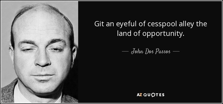 Git an eyeful of cesspool alley the land of opportunity. - John Dos Passos