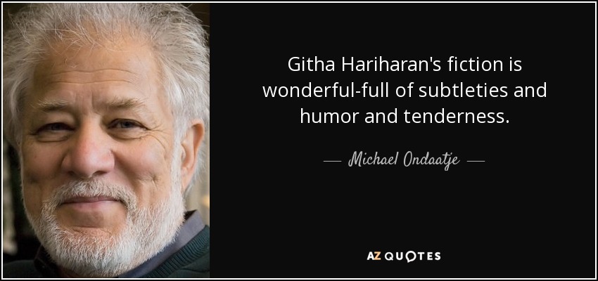 Githa Hariharan's fiction is wonderful-full of subtleties and humor and tenderness. - Michael Ondaatje