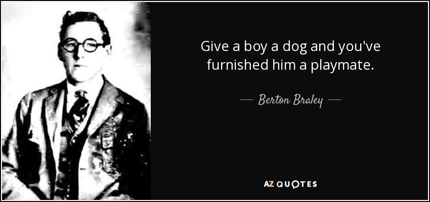 Give a boy a dog and you've furnished him a playmate. - Berton Braley