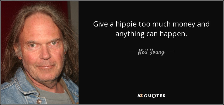 Give a hippie too much money and anything can happen. - Neil Young