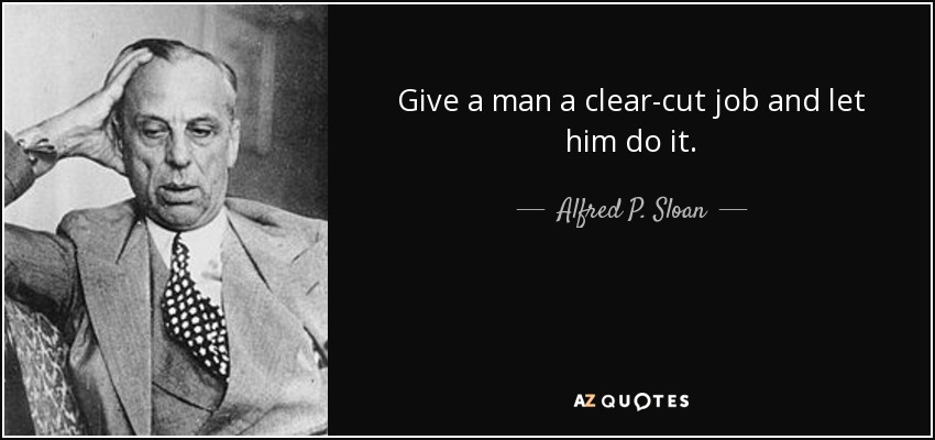 Give a man a clear-cut job and let him do it. - Alfred P. Sloan