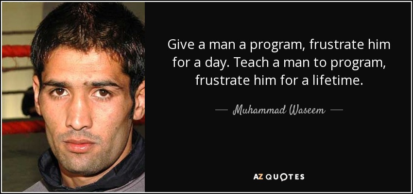 Give a man a program, frustrate him for a day. Teach a man to program, frustrate him for a lifetime. - Muhammad Waseem