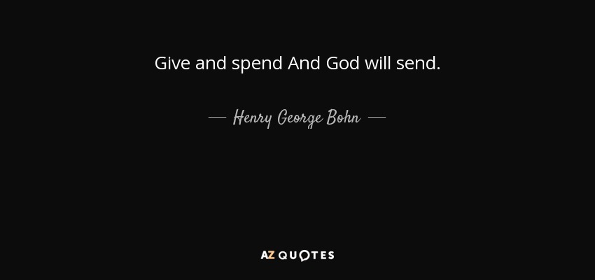 Give and spend And God will send. - Henry George Bohn