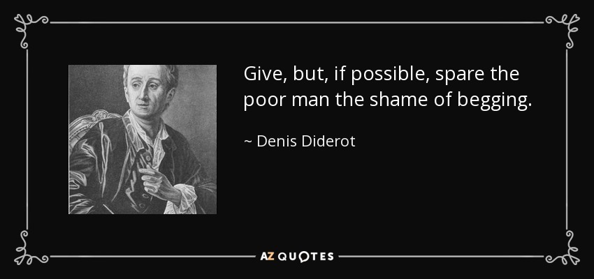 Give, but, if possible, spare the poor man the shame of begging. - Denis Diderot