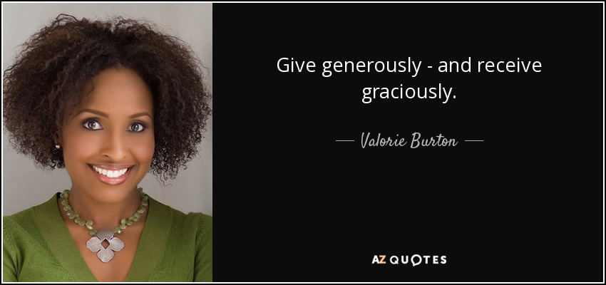 Give generously - and receive graciously. - Valorie Burton