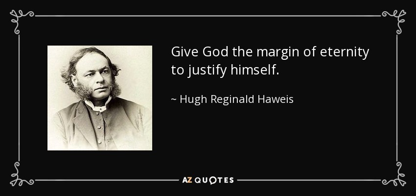 Give God the margin of eternity to justify himself. - Hugh Reginald Haweis