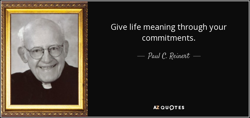 Give life meaning through your commitments. - Paul C. Reinert