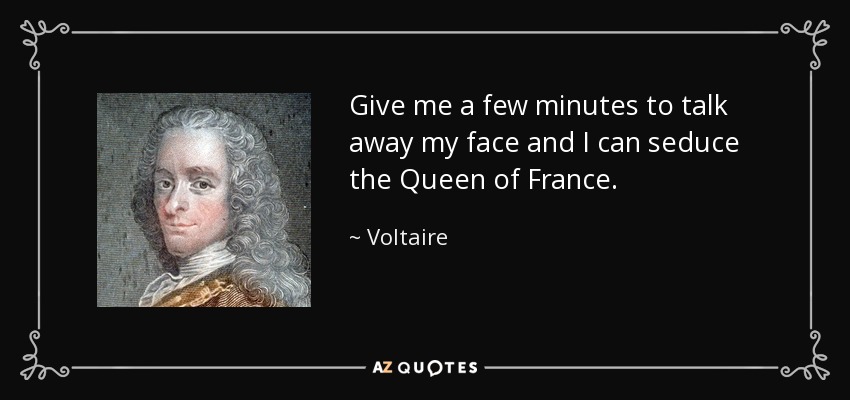 Give me a few minutes to talk away my face and I can seduce the Queen of France. - Voltaire