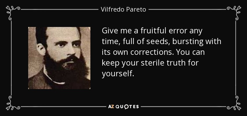 Give me a fruitful error any time, full of seeds, bursting with its own corrections. You can keep your sterile truth for yourself. - Vilfredo Pareto