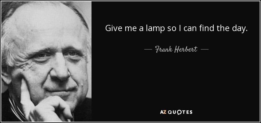 Give me a lamp so I can find the day. - Frank Herbert