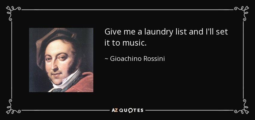 Give me a laundry list and I'll set it to music. - Gioachino Rossini