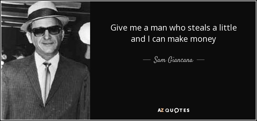 Give me a man who steals a little and I can make money - Sam Giancana