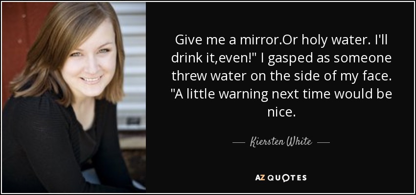 Give me a mirror.Or holy water. I'll drink it,even!