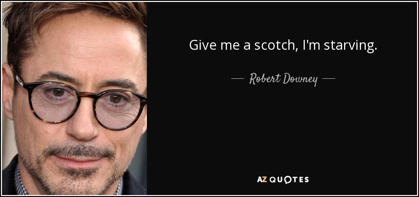 Give me a scotch, I'm starving. - Robert Downey, Jr.