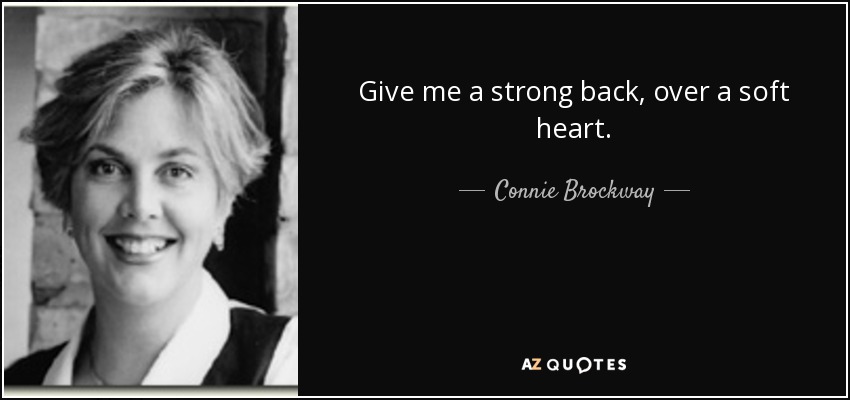 Give me a strong back, over a soft heart. - Connie Brockway