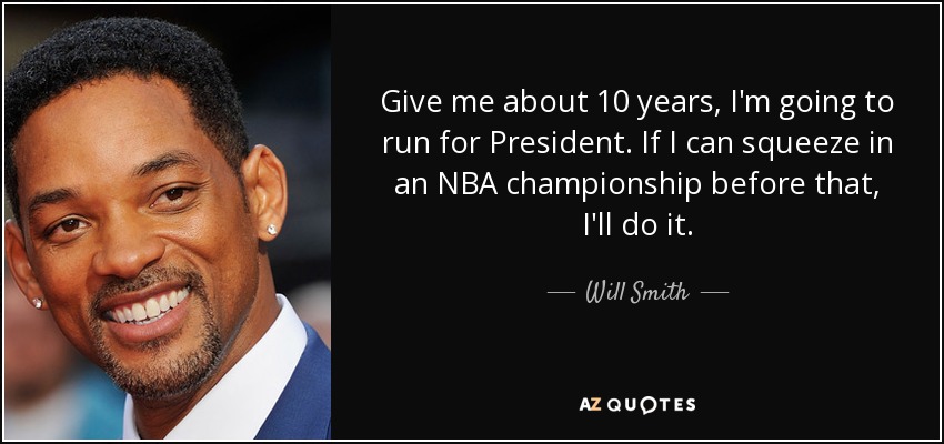 Give me about 10 years, I'm going to run for President. If I can squeeze in an NBA championship before that, I'll do it. - Will Smith