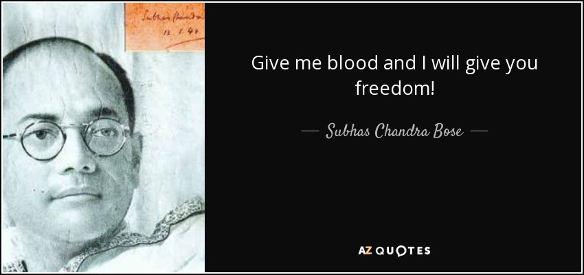 Give me blood and I will give you freedom! - Subhas Chandra Bose