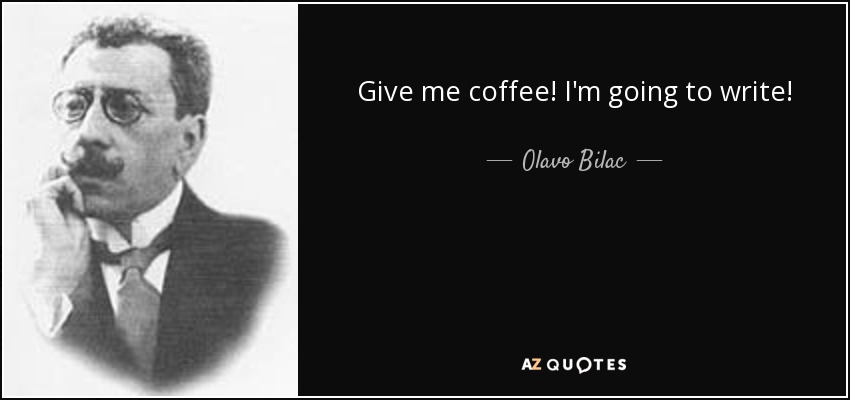 Give me coffee! I'm going to write! - Olavo Bilac