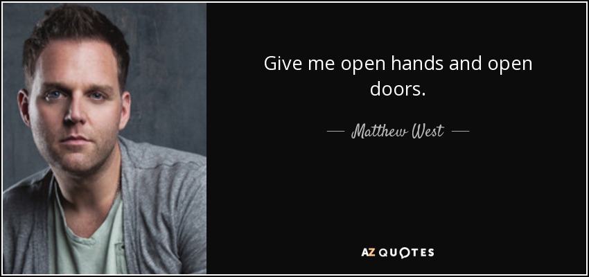 Give me open hands and open doors. - Matthew West