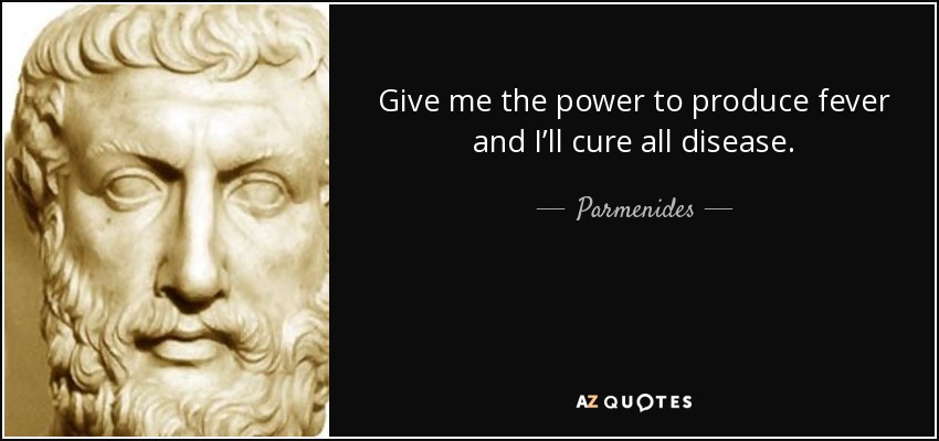 Give me the power to produce fever and I’ll cure all disease. - Parmenides